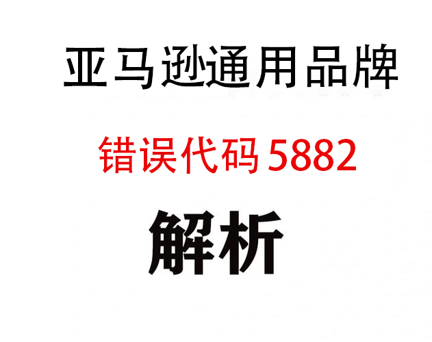 亚马逊通用（Generic）品牌产品政策以及错误代码5882解决办法